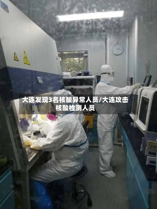 大连发现3名核酸异常人员/大连攻击核酸检测人员-第2张图片
