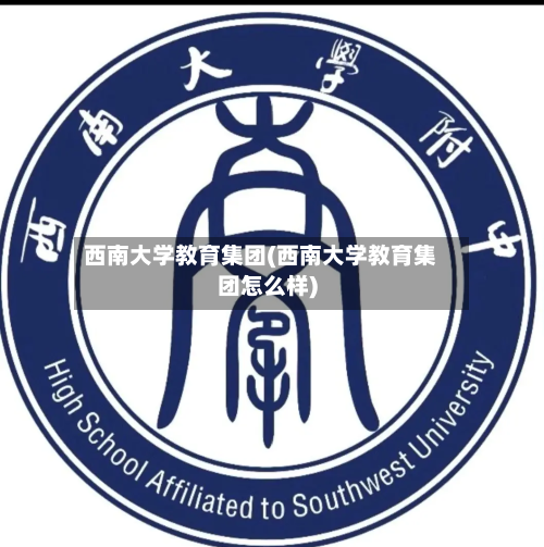 西南大学教育集团(西南大学教育集团怎么样)-第2张图片