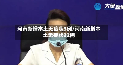 河南新增本土无症状3例/河南新增本土无症状22例