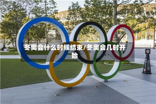 冬奥会什么时候结束/冬奥会几时开始-第3张图片