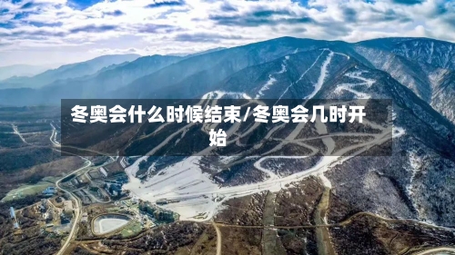 冬奥会什么时候结束/冬奥会几时开始-第2张图片