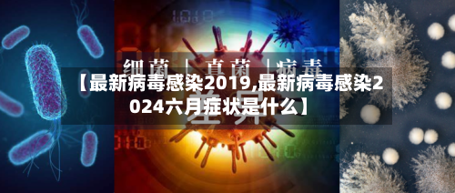 【最新病毒感染2019,最新病毒感染2024六月症状是什么】