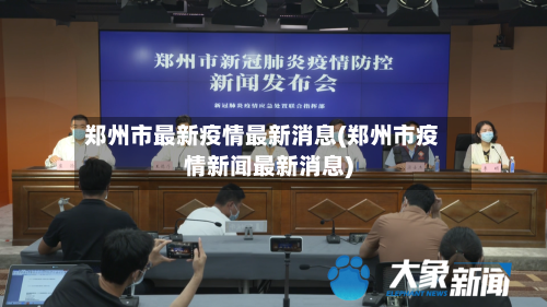 郑州市最新疫情最新消息(郑州市疫情新闻最新消息)
