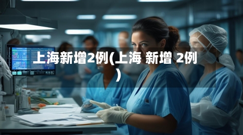 上海新增2例(上海 新增 2例)