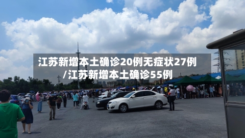 江苏新增本土确诊20例无症状27例/江苏新增本土确诊55例