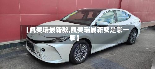 【凯美瑞最新款,凯美瑞最新款是哪一款】