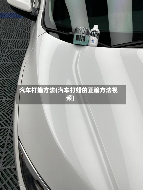汽车打蜡方法(汽车打蜡的正确方法视频)