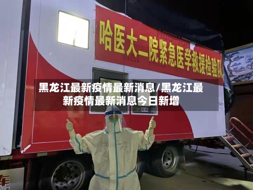 黑龙江最新疫情最新消息/黑龙江最新疫情最新消息今日新增