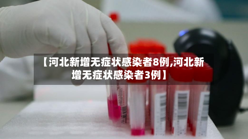 【河北新增无症状感染者8例,河北新增无症状感染者3例】