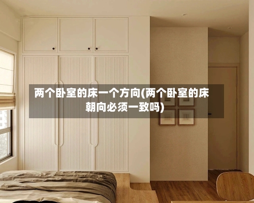 两个卧室的床一个方向(两个卧室的床朝向必须一致吗)-第2张图片