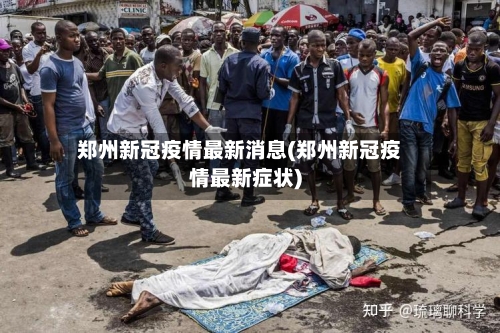 郑州新冠疫情最新消息(郑州新冠疫情最新症状)