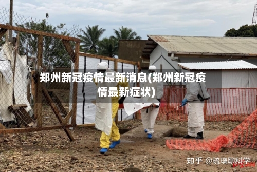郑州新冠疫情最新消息(郑州新冠疫情最新症状)-第2张图片