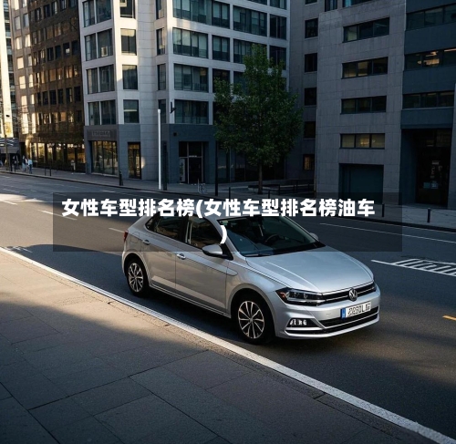 女性车型排名榜(女性车型排名榜油车)