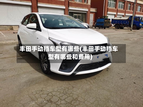 丰田手动挡车型有哪些(丰田手动挡车型有哪些和费用)