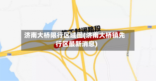 济南大桥限行区域图(济南大桥镇先行区最新消息)