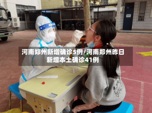 河南郑州新增确诊5例/河南郑州昨日新增本土确诊41例