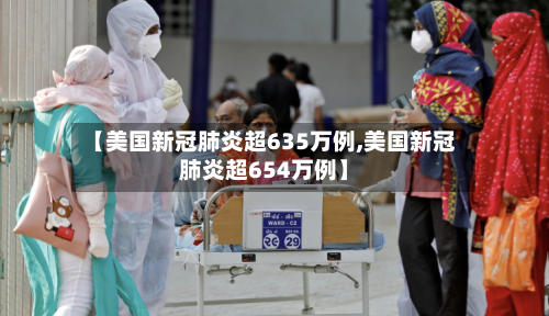 【美国新冠肺炎超635万例,美国新冠肺炎超654万例】