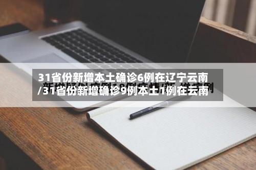 31省份新增本土确诊6例在辽宁云南/31省份新增确诊9例本土1例在云南-第2张图片