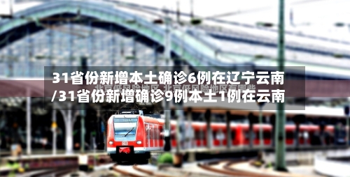 31省份新增本土确诊6例在辽宁云南/31省份新增确诊9例本土1例在云南