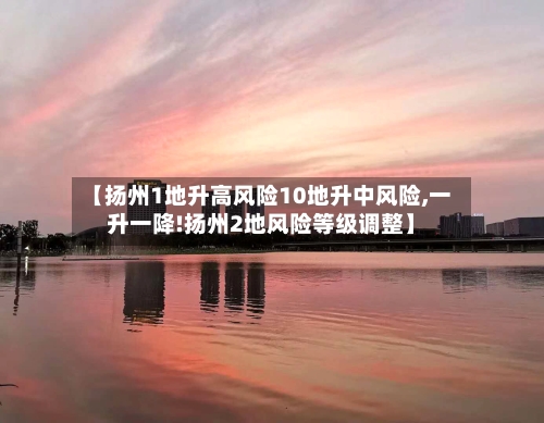 【扬州1地升高风险10地升中风险,一升一降!扬州2地风险等级调整】