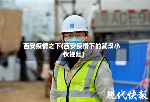 西安疫情之下(西安疫情下的武汉小伙视频)-第2张图片