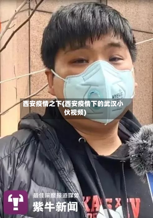 西安疫情之下(西安疫情下的武汉小伙视频)-第3张图片
