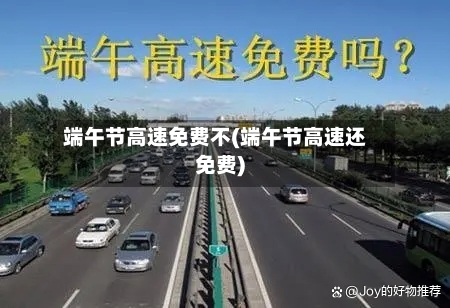 端午节高速免费不(端午节高速还免费)