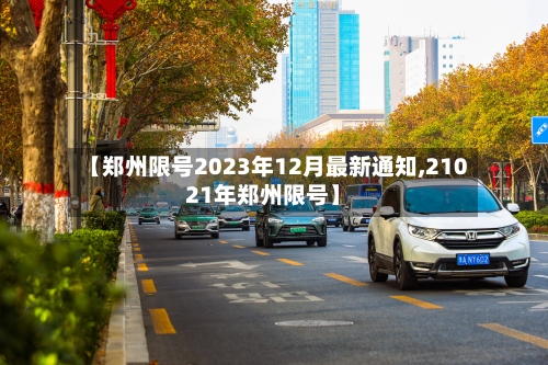 【郑州限号2023年12月最新通知,21021年郑州限号】