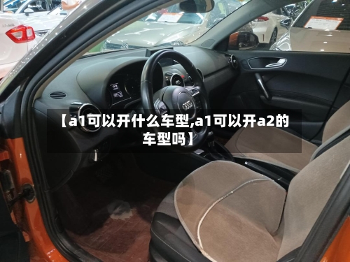 【a1可以开什么车型,a1可以开a2的车型吗】-第3张图片