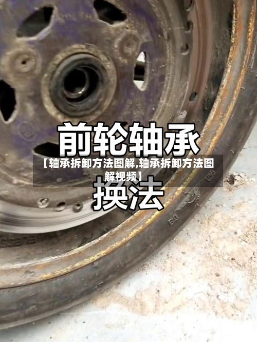 【轴承拆卸方法图解,轴承拆卸方法图解视频】