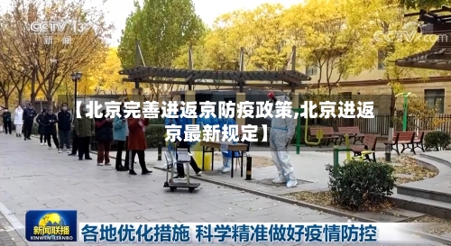 【北京完善进返京防疫政策,北京进返京最新规定】