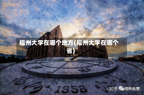 福州大学在哪个地方(福州大学在哪个省)