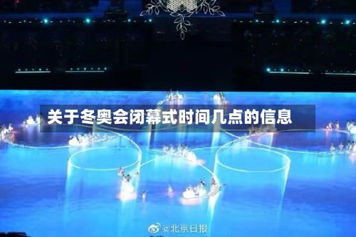 关于冬奥会闭幕式时间几点的信息