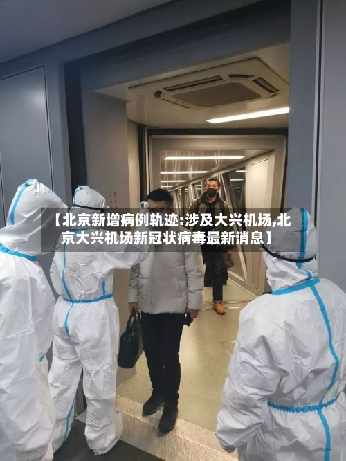 【北京新增病例轨迹:涉及大兴机场,北京大兴机场新冠状病毒最新消息】