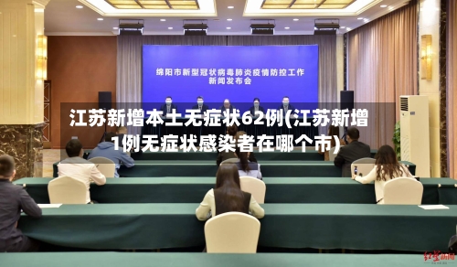 江苏新增本土无症状62例(江苏新增1例无症状感染者在哪个市)