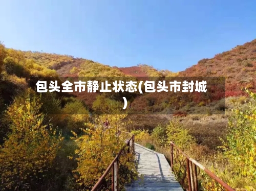 包头全市静止状态(包头市封城)
