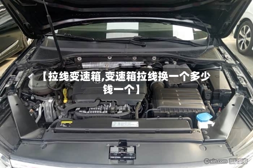 【拉线变速箱,变速箱拉线换一个多少钱一个】-第3张图片