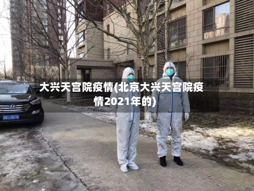 大兴天宫院疫情(北京大兴天宫院疫情2021年的)