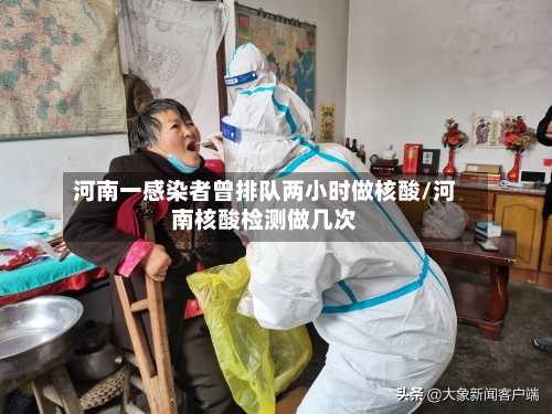 河南一感染者曾排队两小时做核酸/河南核酸检测做几次