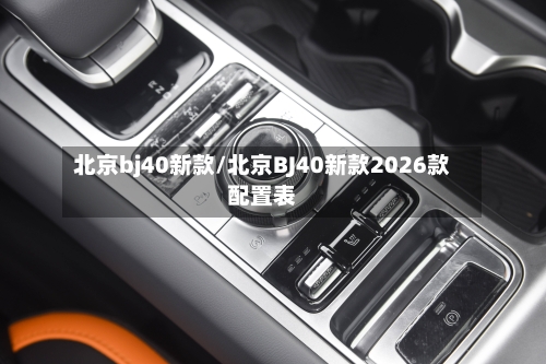 北京bj40新款/北京BJ40新款2026款配置表