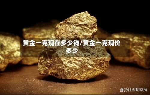 黄金一克现在多少钱/黄金一克现价多少