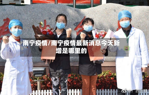 南宁疫情/南宁疫情最新消息今天新增是哪里的