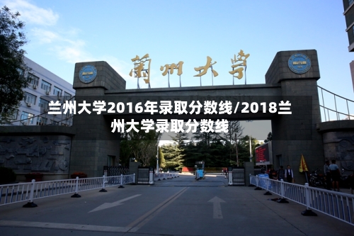 兰州大学2016年录取分数线/2018兰州大学录取分数线