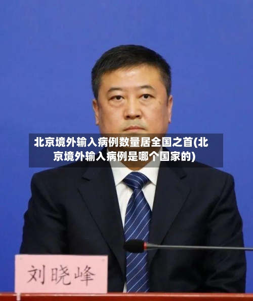 北京境外输入病例数量居全国之首(北京境外输入病例是哪个国家的)
