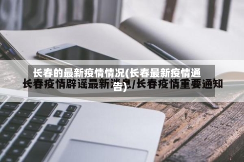 长春的最新疫情情况(长春最新疫情通告)-第2张图片