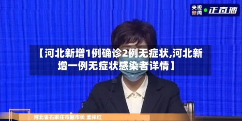 【河北新增1例确诊2例无症状,河北新增一例无症状感染者详情】