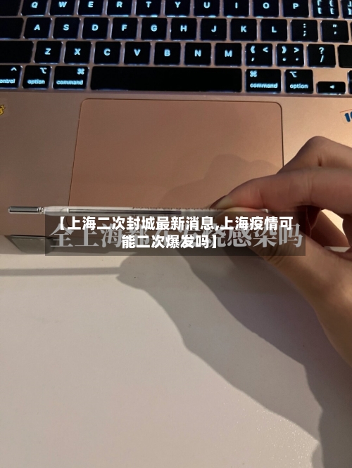 【上海二次封城最新消息,上海疫情可能二次爆发吗】