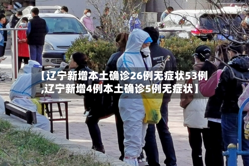【辽宁新增本土确诊26例无症状53例,辽宁新增4例本土确诊5例无症状】