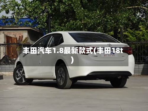 丰田汽车1.8最新款式(丰田18t)