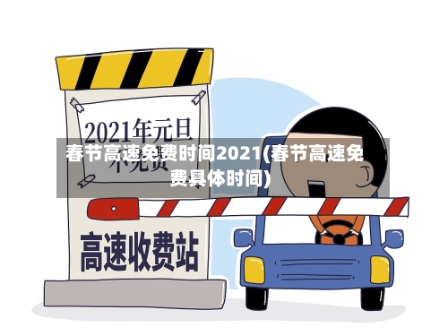 春节高速免费时间2021(春节高速免费具体时间)